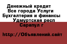 Денежный кредит ! - Все города Услуги » Бухгалтерия и финансы   . Удмуртская респ.,Сарапул г.